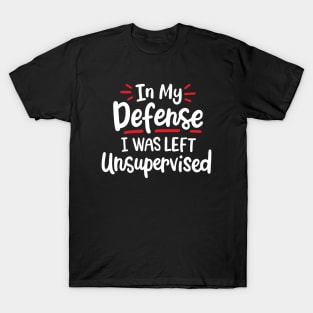 In My Defense I Was Left Unsupervised T-Shirt